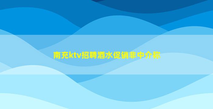 南充ktv招聘酒水促销非中介称