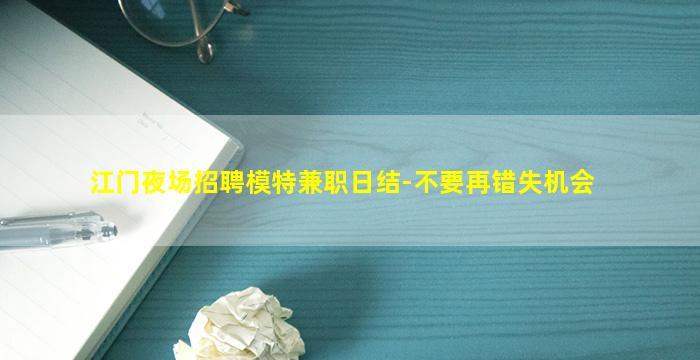 江门夜场招聘模特兼职日结-不要再错失机会